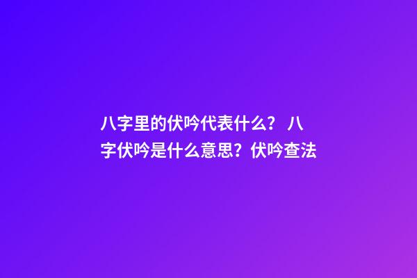 八字里的伏吟代表什么？ 八字伏吟是什么意思？伏吟查法-第1张-观点-玄机派